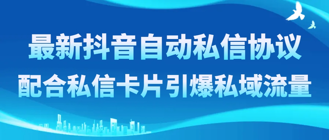 最新抖音自动私信协议,配合私信卡片引爆私域流量-司马网创基地