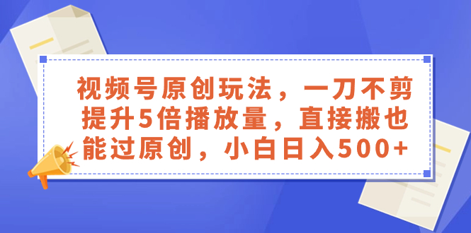 视频号原创玩法，一刀不剪提升5倍播放量，直接搬也能过原创，小白日入500+-司马网创基地