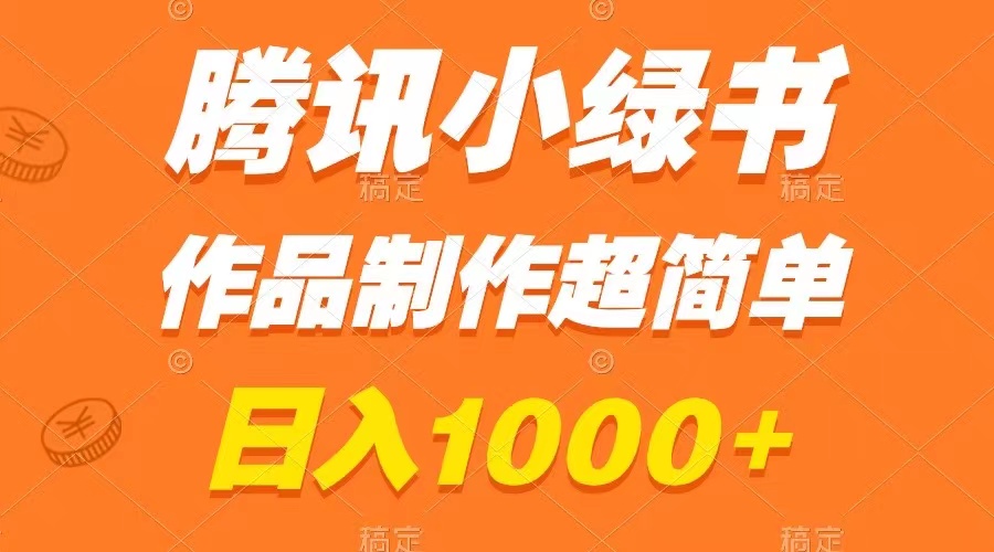 腾讯小绿书掘金，日入1000+，作品制作超简单，小白也能学会-司马网创基地