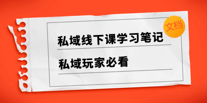 私域线下课学习笔记,私域玩家必看【文档】-司马网创基地