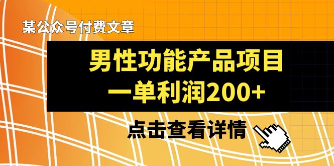 某公众号付费文章《男性功能产品项目，一单利润200+》来品鉴下吧-司马网创基地