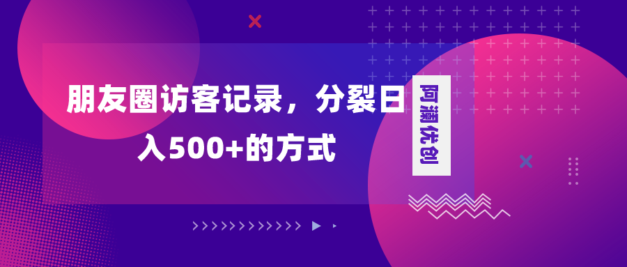 朋友圈访客记录,分裂日入500+,变现加分裂-司马网创基地