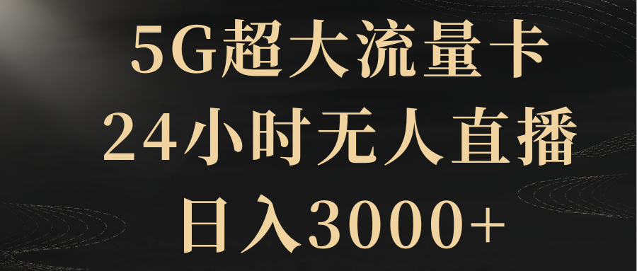 5G超大流量卡,24小时无人直播,日入3000+-司马网创基地