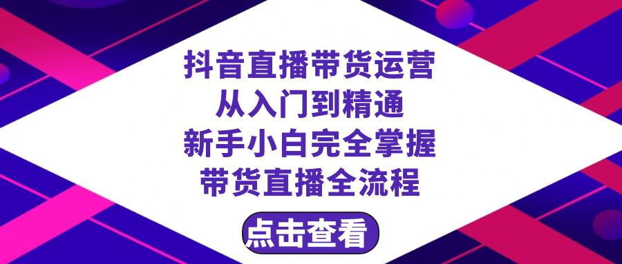 抖音直播带货 运营从入门到精通,新手完全掌握带货直播全流程(23节)-司马网创基地