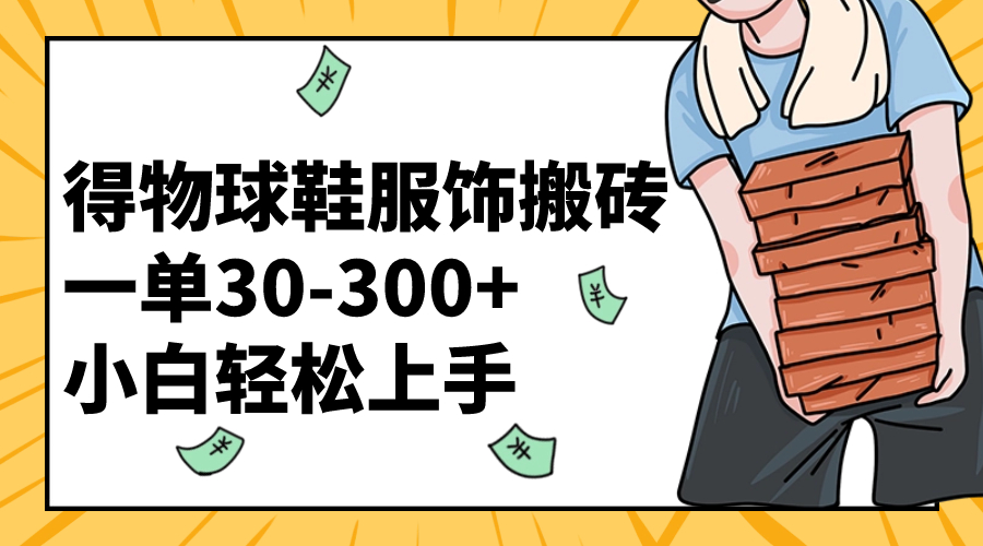 得物球鞋服饰搬砖一单30-300+ 小白轻松上手-司马网创基地