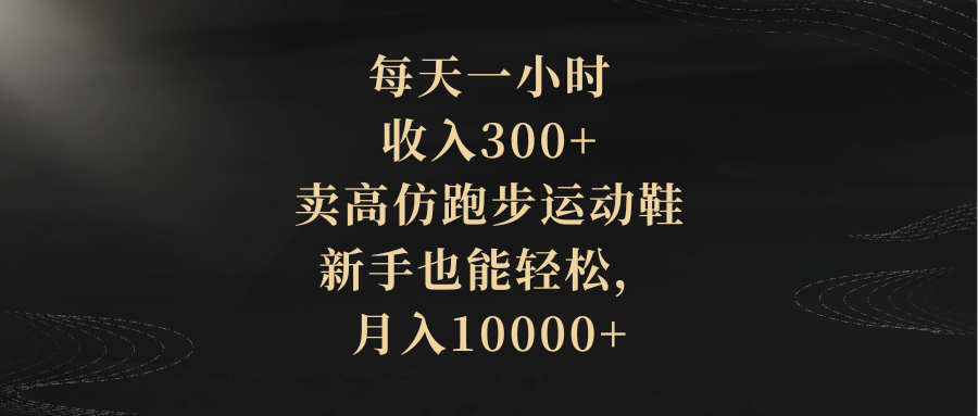 每天一小时,收入300+,卖高仿跑步运动鞋,新手也能轻松,月入10000+-司马网创基地