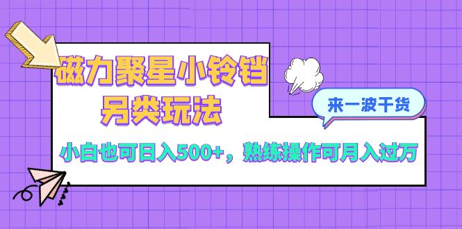 磁力聚星小铃铛另类玩法,小白也可日入500+,熟练操作可月入过万-司马网创基地