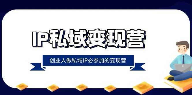IP私域-变现营，创业人做私域IP必参加的变现营（22节课）-司马网创基地