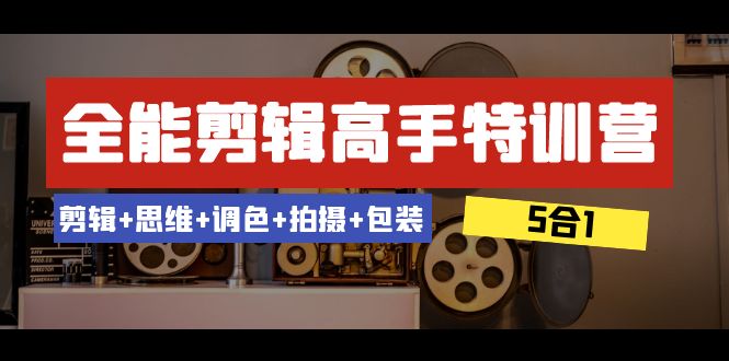 全能剪辑-高手特训营:剪辑+思维+调色+拍摄+包装(5合1)53节课-司马网创基地