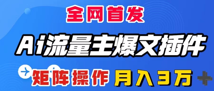 AI流量主爆文插件,只需一款插件全自动输出爆文,矩阵操作,月入3W+-司马网创基地