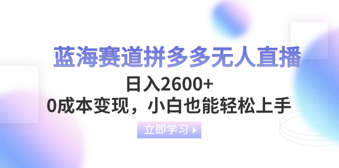 蓝海赛道拼多多无人直播,日入2600+,0成本变现,小白也能轻松上手-司马网创基地