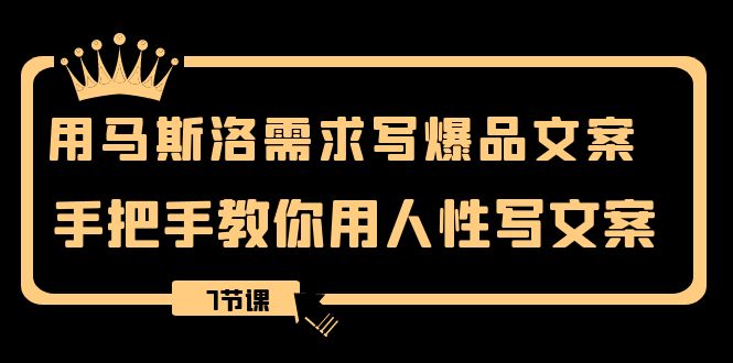 用马斯洛·需求写爆品文案,手把手教你用人性写文案(7节课)-司马网创基地