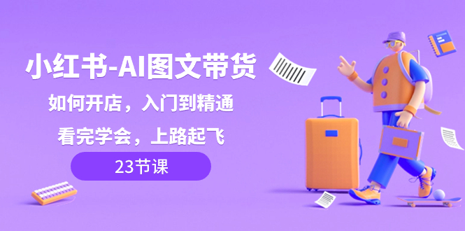 小红书-AI图文带货,如何开店,入门到精通,看完学会,上路起飞!-司马网创基地