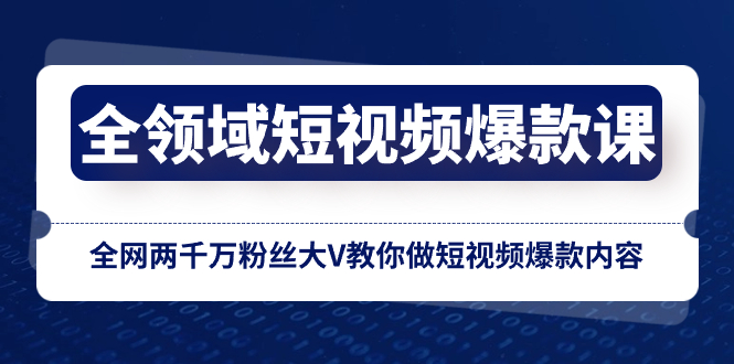 全领域 短视频爆款课,全网两千万粉丝大V教你做短视频爆款内容-司马网创基地