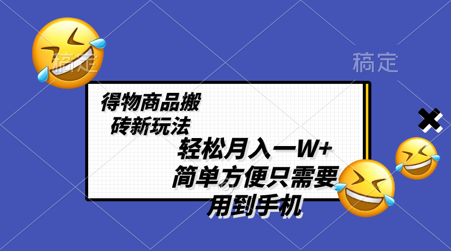 轻松月入一W+,得物商品搬砖新玩法,简单方便 一部手机即可 不需要剪辑制作-司马网创基地