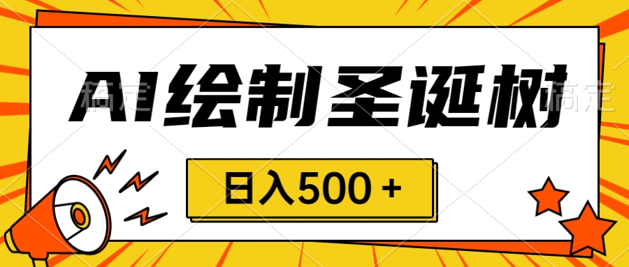圣诞节风口,卖手绘圣诞树,AI制作 一分钟一个 会截图就能做 小白日入500+-司马网创基地