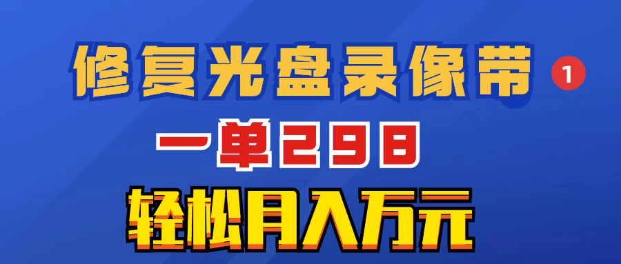 超冷门项目:修复光盘录像带,一单298,轻松月入万元-司马网创基地