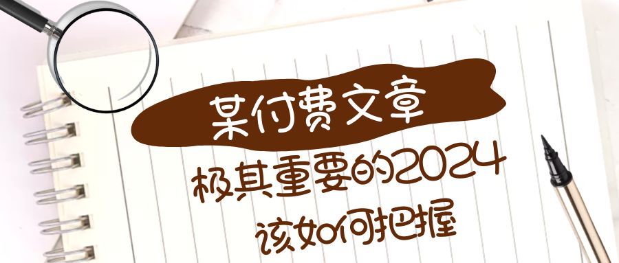 极其重要的2024该如何把握?【某公众号付费文章】-司马网创基地