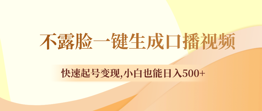 不露脸一键生成口播视频,快速起号变现,小白也能日入500+-司马网创基地