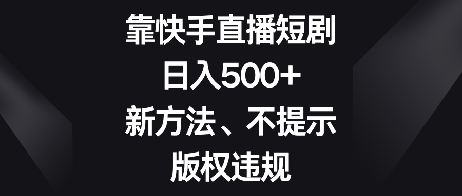 靠快手直播短剧,日入500+,新方法、不提示版权违规-司马网创基地