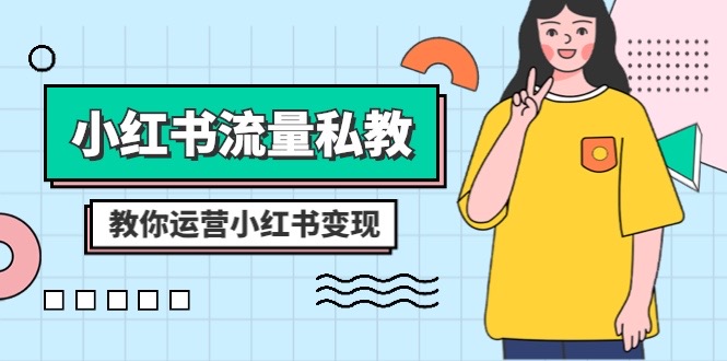 小红书-流量私教课:全方位教你运营小红书变现(22节课)-司马网创基地