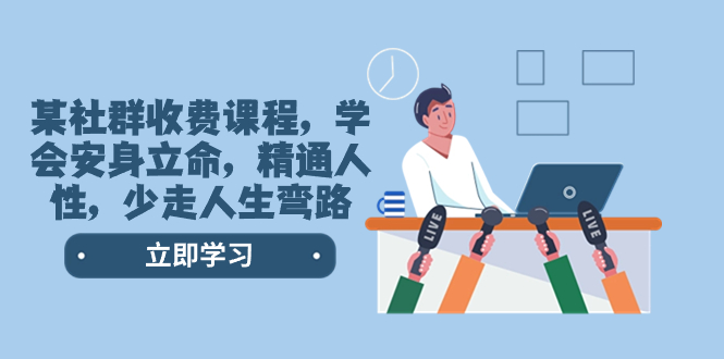 某社群收费课程,学会安身立命,精通人性,少走人生弯路(77节课)-司马网创基地