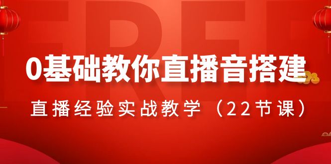 0基础教你直播音搭建系列课程，直播经验实战教学（22节课）-司马网创基地