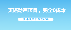 英语动画项目，0成本，一部手机单日变现600+（教程+素材）