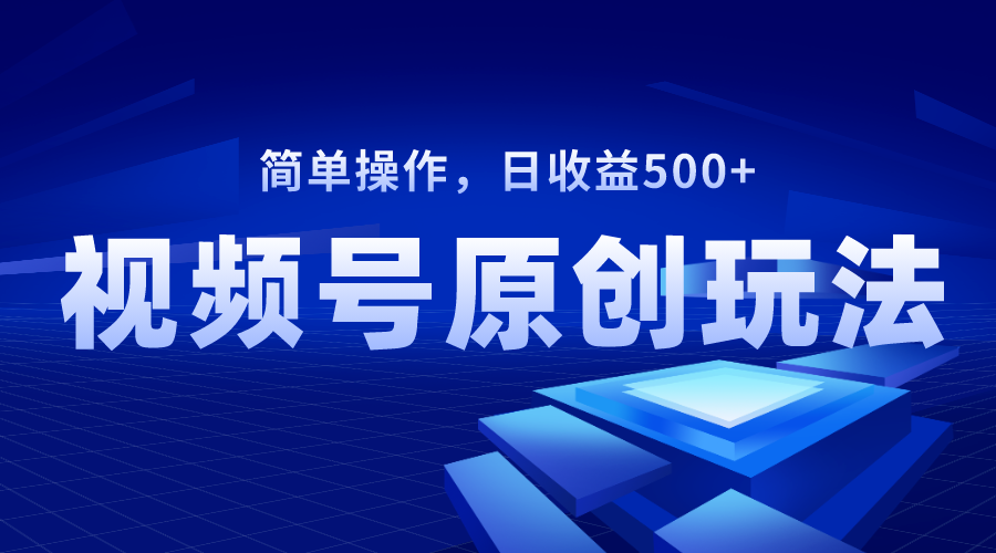 视频号原创视频玩法,日收益500+-司马网创基地