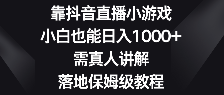 靠抖音直播小游戏，小白也能日入1000+，需真人讲解，落地保姆级教程-司马网创基地
