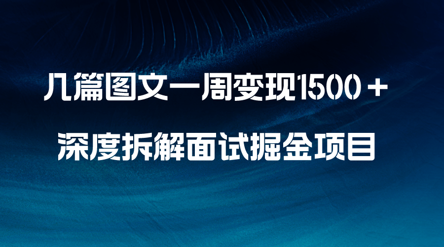 几篇图文一周变现1500+,深度拆解面试掘金项目,小白轻松上手-司马网创基地