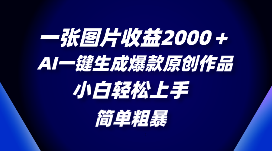 一张图片收益2000+,AI一键生成爆款原创作品,简单粗暴,小白轻松上手-司马网创基地
