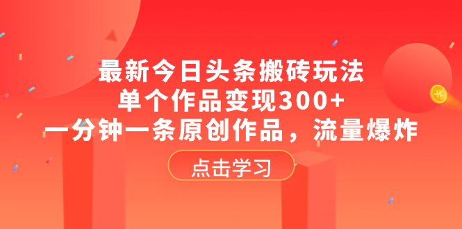 最新今日头条搬砖玩法，单个作品变现300+，一分钟一条原创作品，流量爆炸-司马网创基地
