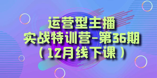 运营型主播·实战特训营-第36期（12月线下课） 从底层逻辑到起号思路-司马网创基地