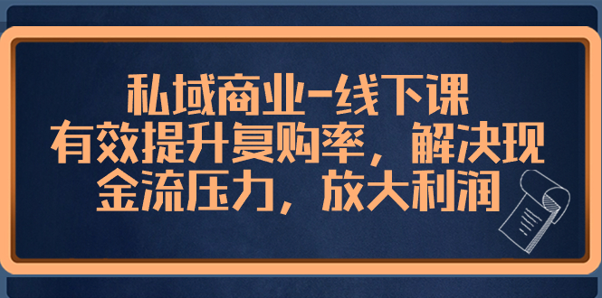 私域商业-线下课,有效提升复购率,解决现金流压力,放大利润-司马网创基地