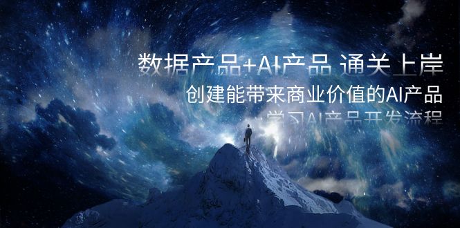 数据产品+AI产品 通关上岸,创建能带来商业价值的AI产品,学习AI产品开发-司马网创基地
