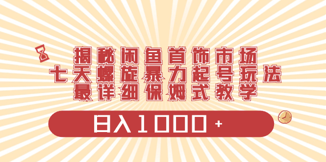 揭秘闲鱼首饰市场,七天螺旋暴力起号玩法,最详细保姆式教学,日入1000+-司马网创基地