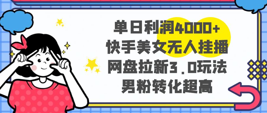 单日利润4000+快手美女无人挂播,网盘拉新3.0玩法,男粉转化超高-司马网创基地