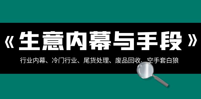 生意内幕·与手段:行业内幕、冷门行业、尾货处理、废品回收、空手套白狼..-司马网创基地