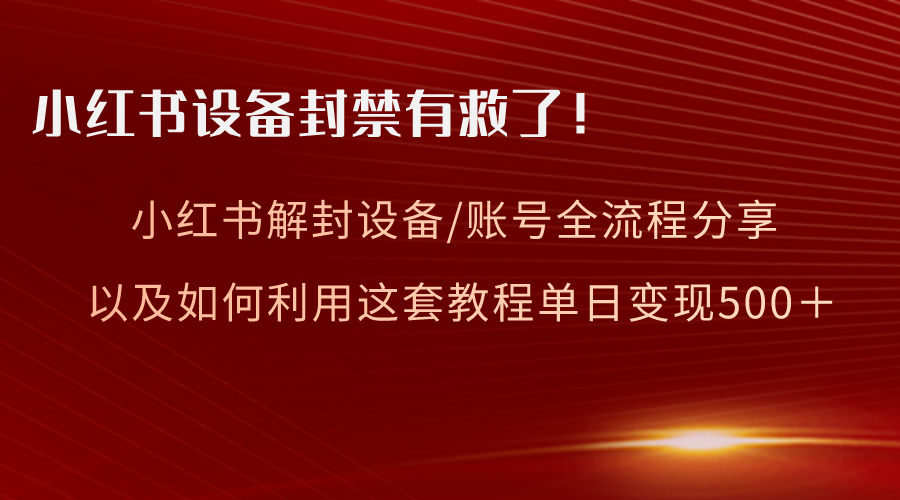 小红书设备及账号解封全流程分享,亲测有效,以及如何利用教程变现-司马网创基地