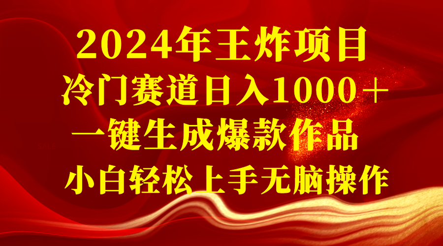 2024年王炸项目 冷门赛道日入1000＋一键生成爆款作品 小白轻松上手无脑操作-司马网创基地