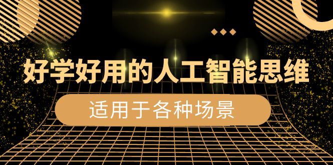 好学好用的-人工智能思维：生活/工作/娱乐/适用于各种场景（56节视频课）-司马网创基地