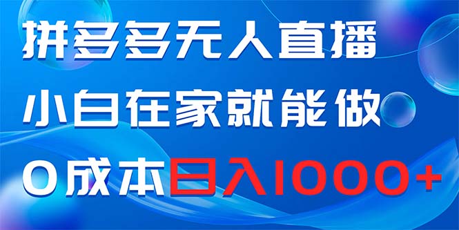拼多多无人直播,小白在家就能做,0成本日入1000+-司马网创基地