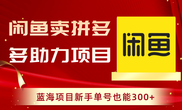 闲鱼卖拼多多助力项目,蓝海项目新手单号也能300+-司马网创基地