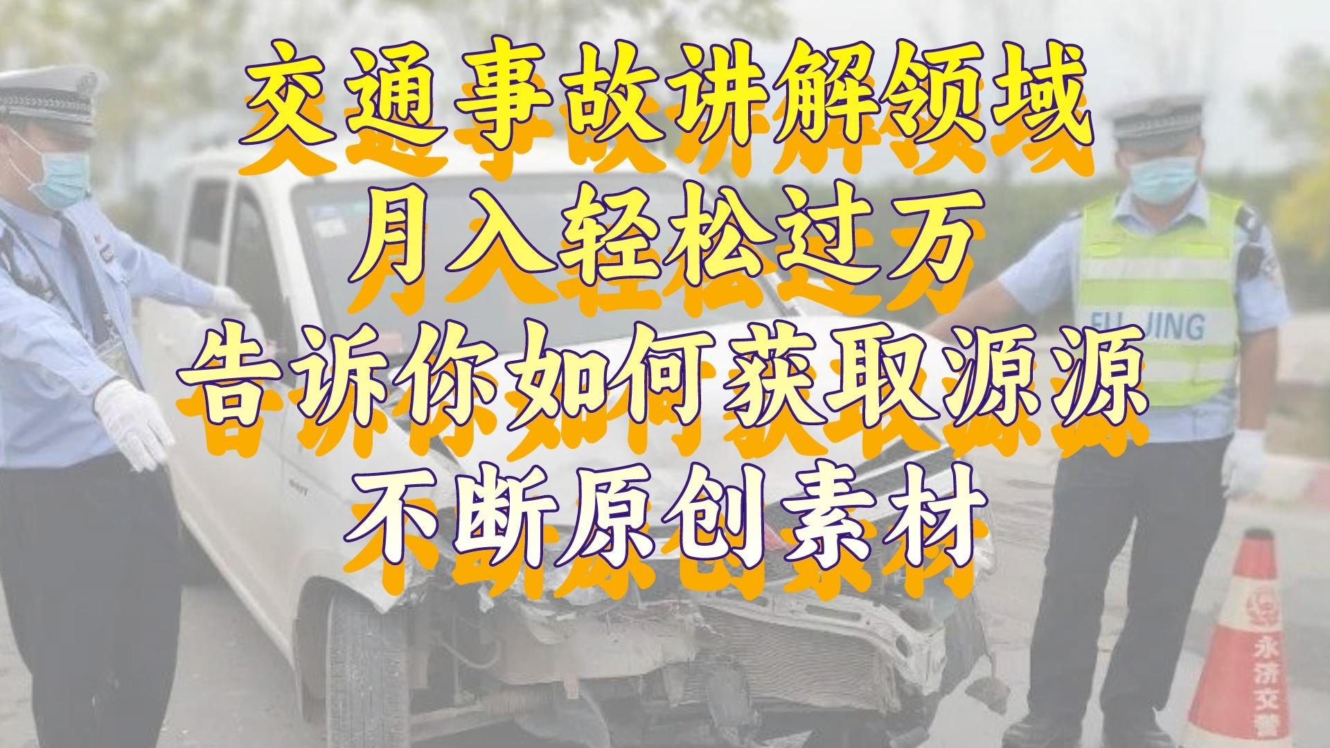 交通事故讲解领域,月入轻松过万,告诉你如何获取源源不断原创素材,视...-司马网创基地