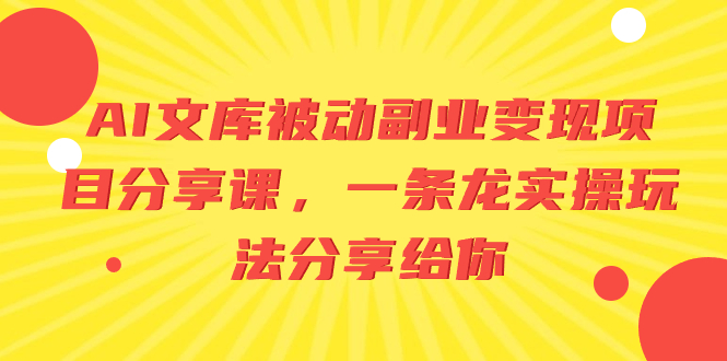 AI文库被动副业变现项目分享课,一条龙实操玩法分享给你-司马网创基地