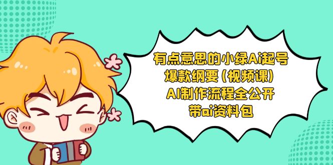 有点意思的小绿-Ai起号爆款纲要(视频课) AI制作流程全公开,附带ai资料包-司马网创基地