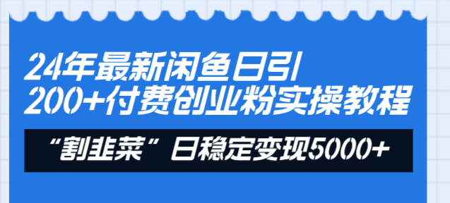 24年最新闲鱼日引200+付费创业粉，割韭菜每天5000+收益实操教程！-司马网创基地
