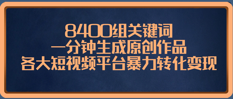8400组关键词，一分钟生成原创作品，各大短视频平台暴力转化变现-司马网创基地
