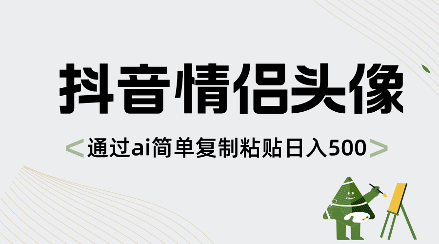 抖音情侣头像,通过ai简单复制粘贴日入500+-司马网创基地